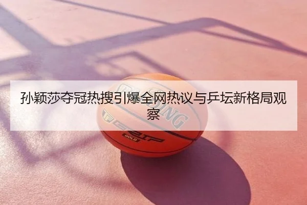 孙颖莎夺冠热搜引爆全网热议与乒坛新格局观察