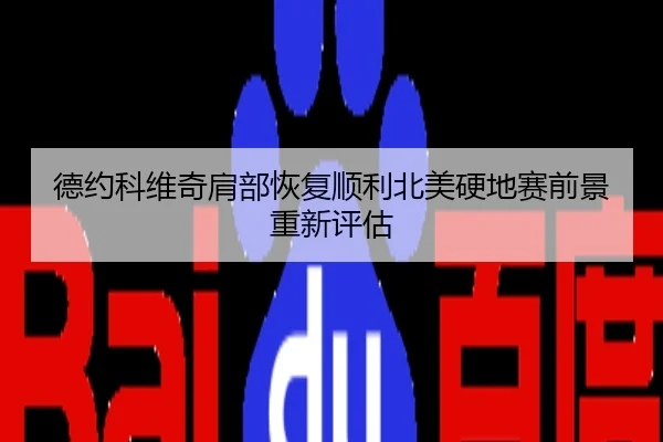 德约科维奇肩部恢复顺利北美硬地赛前景重新评估