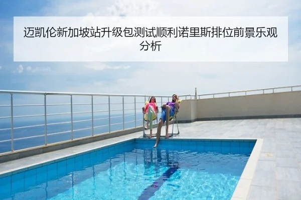 迈凯伦新加坡站升级包测试顺利诺里斯排位前景乐观分析