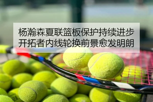杨瀚森夏联篮板保护持续进步 开拓者内线轮换前景愈发明朗
