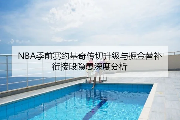 NBA季前赛约基奇传切升级与掘金替补衔接段隐患深度分析